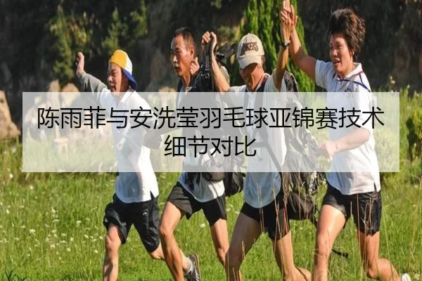 陈雨菲与安洗莹羽毛球亚锦赛技术细节对比